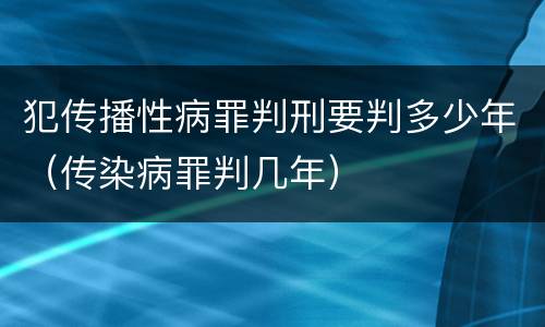 犯传播性病罪判刑要判多少年（传染病罪判几年）