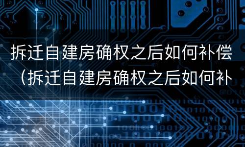 拆迁自建房确权之后如何补偿（拆迁自建房确权之后如何补偿呢）