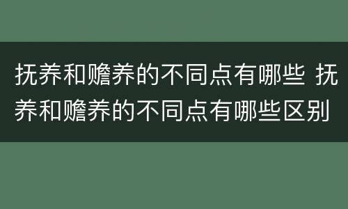 抚养和赡养的不同点有哪些 抚养和赡养的不同点有哪些区别