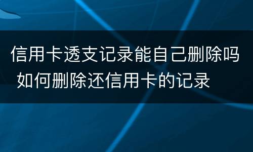 信用卡透支记录能自己删除吗 如何删除还信用卡的记录