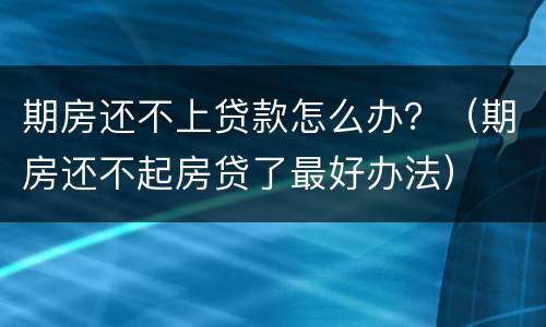 期房还不上贷款怎么办？（期房还不起房贷了最好办法）