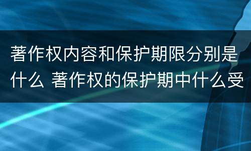 著作权内容和保护期限分别是什么 著作权的保护期中什么受时间限制