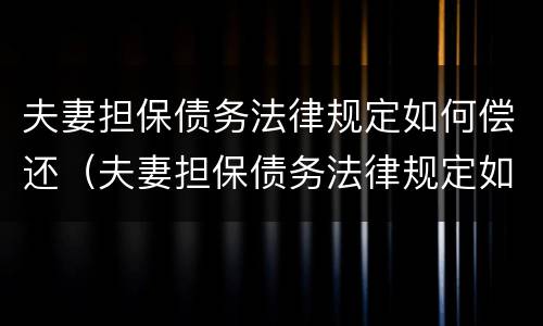 夫妻担保债务法律规定如何偿还（夫妻担保债务法律规定如何偿还贷款）