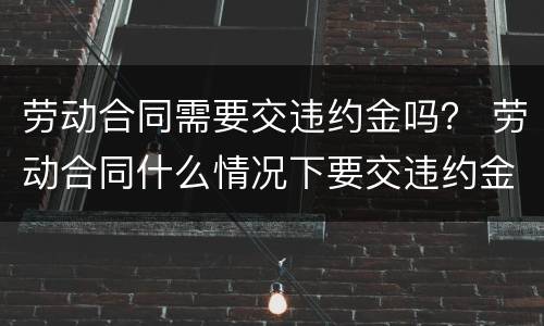 劳动合同需要交违约金吗？ 劳动合同什么情况下要交违约金