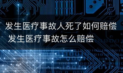 发生医疗事故人死了如何赔偿 发生医疗事故怎么赔偿