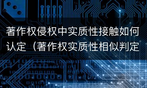 著作权侵权中实质性接触如何认定（著作权实质性相似判定原则）