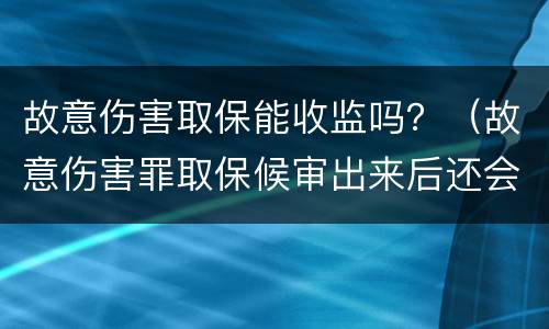 故意伤害取保能收监吗？（故意伤害罪取保候审出来后还会被收监吗）