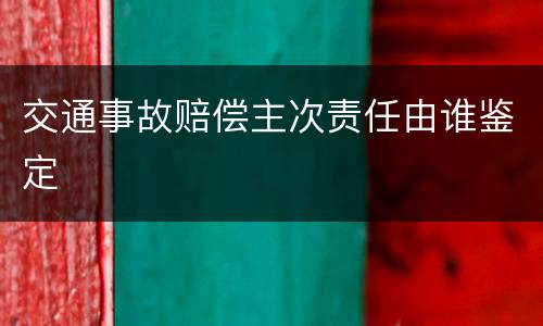 交通事故赔偿主次责任由谁鉴定