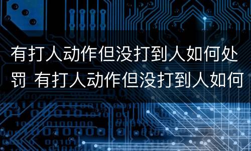 有打人动作但没打到人如何处罚 有打人动作但没打到人如何处罚