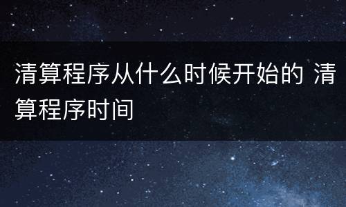 清算程序从什么时候开始的 清算程序时间