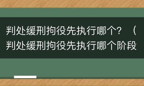 判处缓刑拘役先执行哪个？（判处缓刑拘役先执行哪个阶段）