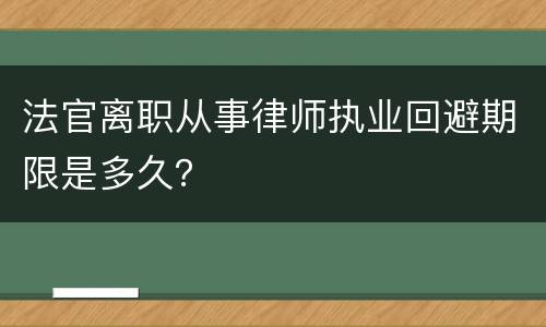 法官离职从事律师执业回避期限是多久？