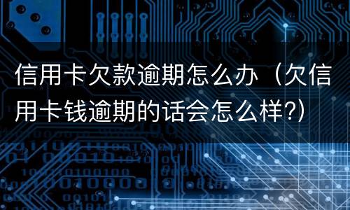 信用卡欠款逾期怎么办（欠信用卡钱逾期的话会怎么样?）