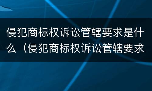 侵犯商标权诉讼管辖要求是什么（侵犯商标权诉讼管辖要求是什么规定）