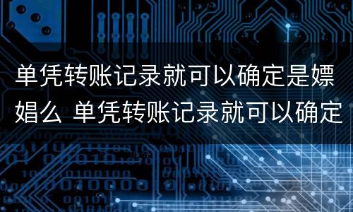 单凭转账记录就可以确定是嫖娼么 单凭转账记录就可以确定是嫖娼么吗