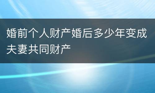 婚前个人财产婚后多少年变成夫妻共同财产