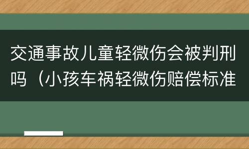 交通事故儿童轻微伤会被判刑吗（小孩车祸轻微伤赔偿标准）