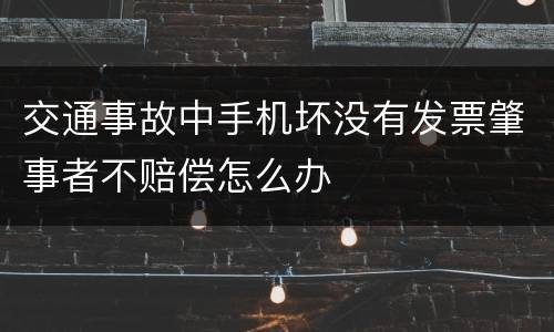 交通事故中手机坏没有发票肇事者不赔偿怎么办