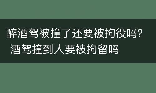 醉酒驾被撞了还要被拘役吗？ 酒驾撞到人要被拘留吗