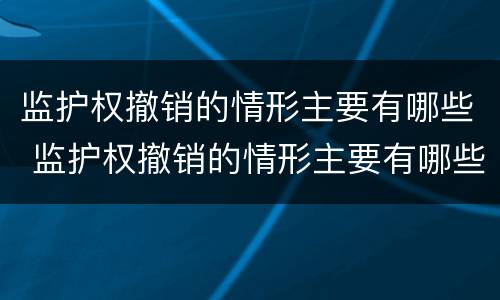 监护权撤销的情形主要有哪些 监护权撤销的情形主要有哪些