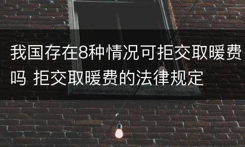 我国存在8种情况可拒交取暖费吗 拒交取暖费的法律规定