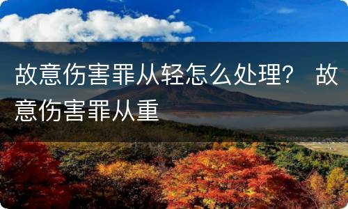 故意伤害罪从轻怎么处理？ 故意伤害罪从重