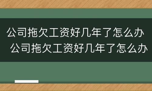 公司拖欠工资好几年了怎么办 公司拖欠工资好几年了怎么办呢