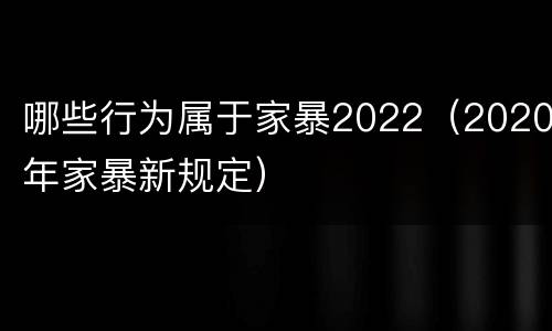 哪些行为属于家暴2022（2020年家暴新规定）