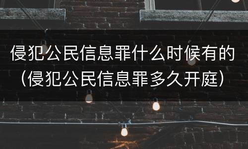 侵犯公民信息罪什么时候有的（侵犯公民信息罪多久开庭）