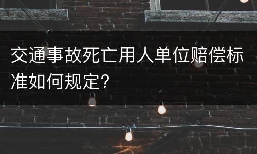 交通事故死亡用人单位赔偿标准如何规定?