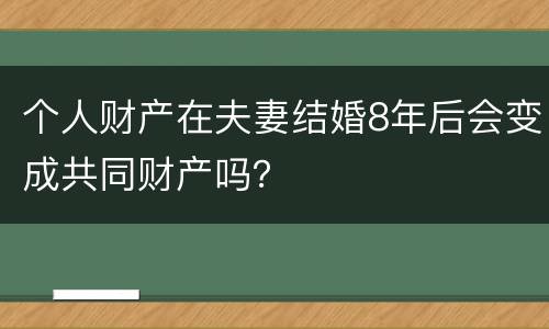 个人财产在夫妻结婚8年后会变成共同财产吗？