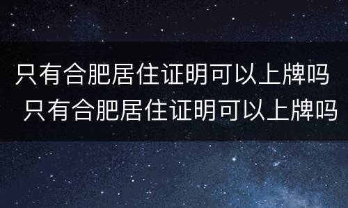 只有合肥居住证明可以上牌吗 只有合肥居住证明可以上牌吗多少钱