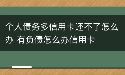 个人债务多信用卡还不了怎么办 有负债怎么办信用卡