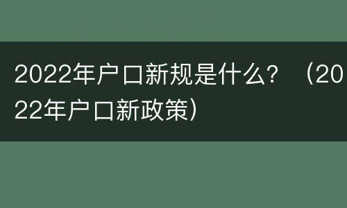 2022年户口新规是什么？（2022年户口新政策）