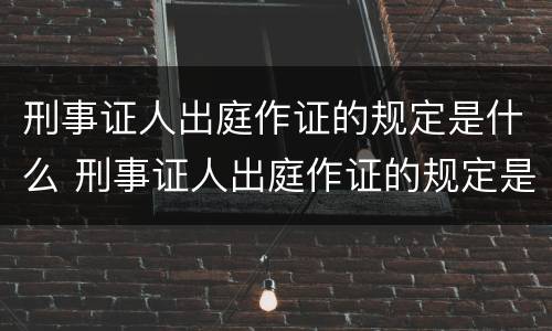 刑事证人出庭作证的规定是什么 刑事证人出庭作证的规定是什么意思