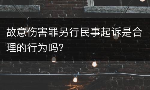 故意伤害罪另行民事起诉是合理的行为吗？