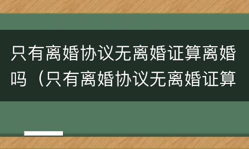 只有离婚协议无离婚证算离婚吗（只有离婚协议无离婚证算离婚吗怎么办）