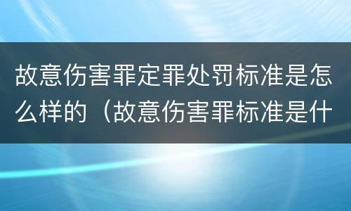 故意伤害罪定罪处罚标准是怎么样的（故意伤害罪标准是什么）