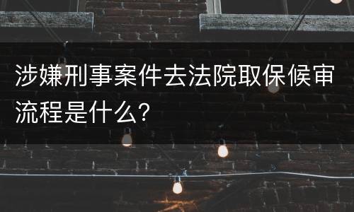 涉嫌刑事案件去法院取保候审流程是什么？