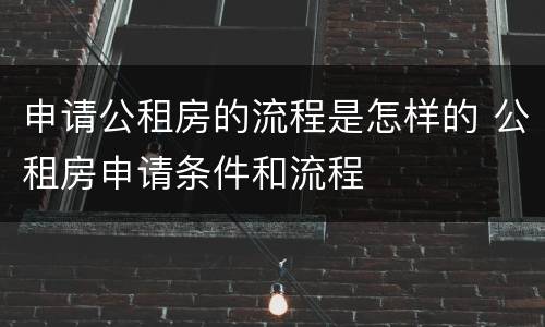 申请公租房的流程是怎样的 公租房申请条件和流程