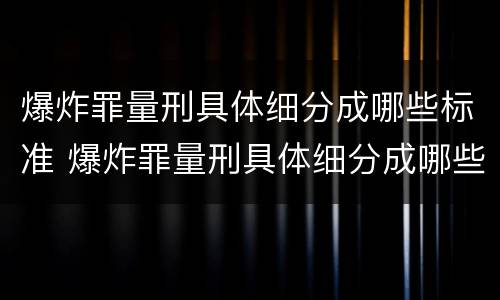 爆炸罪量刑具体细分成哪些标准 爆炸罪量刑具体细分成哪些标准呢