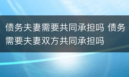 债务夫妻需要共同承担吗 债务需要夫妻双方共同承担吗