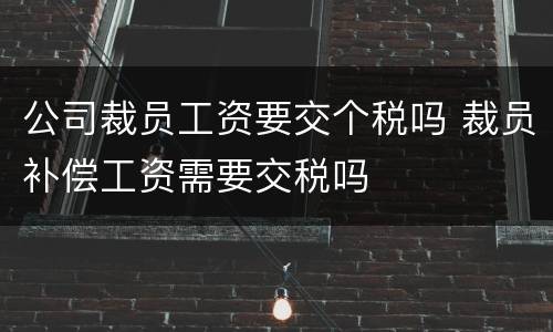 公司裁员工资要交个税吗 裁员补偿工资需要交税吗