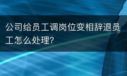 公司给员工调岗位变相辞退员工怎么处理？