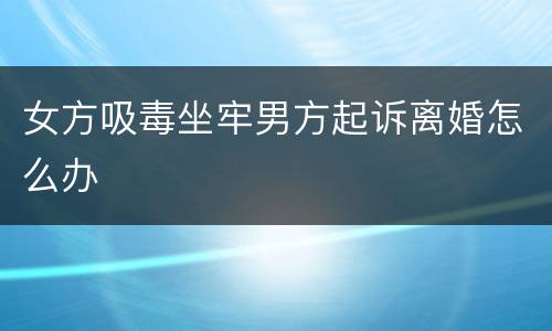 女方吸毒坐牢男方起诉离婚怎么办