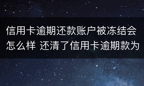 信用卡逾期还款账户被冻结会怎么样 还清了信用卡逾期款为啥被银行把卡冻结了