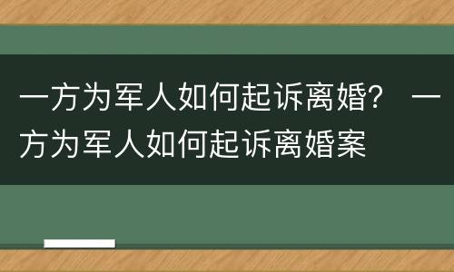 一方为军人如何起诉离婚？ 一方为军人如何起诉离婚案