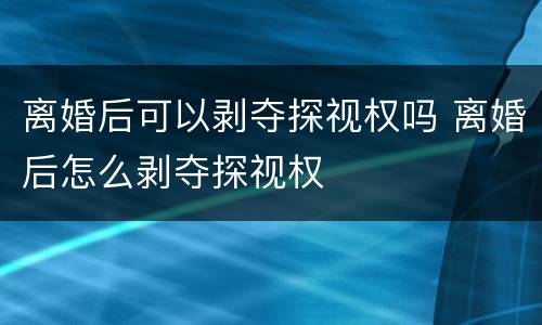 离婚后可以剥夺探视权吗 离婚后怎么剥夺探视权