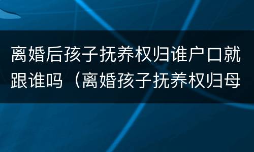 离婚后孩子抚养权归谁户口就跟谁吗（离婚孩子抚养权归母亲户口怎么办）