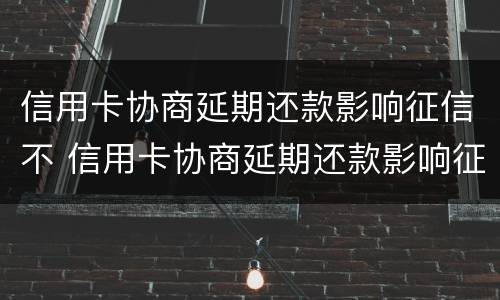 信用卡协商延期还款影响征信不 信用卡协商延期还款影响征信不